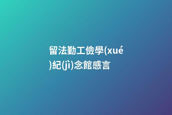 留法勤工儉學(xué)紀(jì)念館感言
