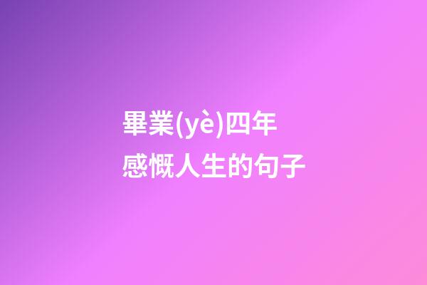 畢業(yè)四年感慨人生的句子