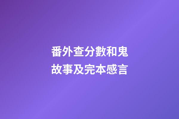番外查分數和鬼故事及完本感言