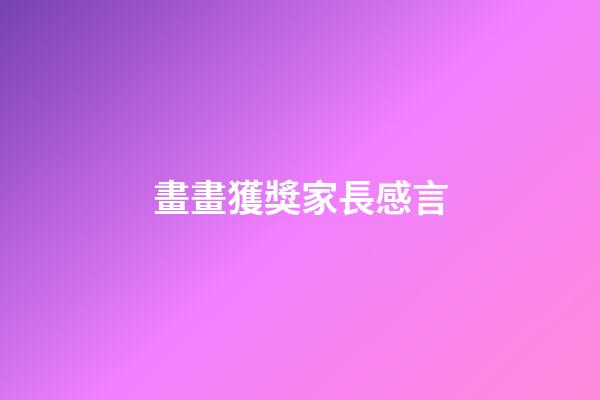 畫畫獲獎家長感言