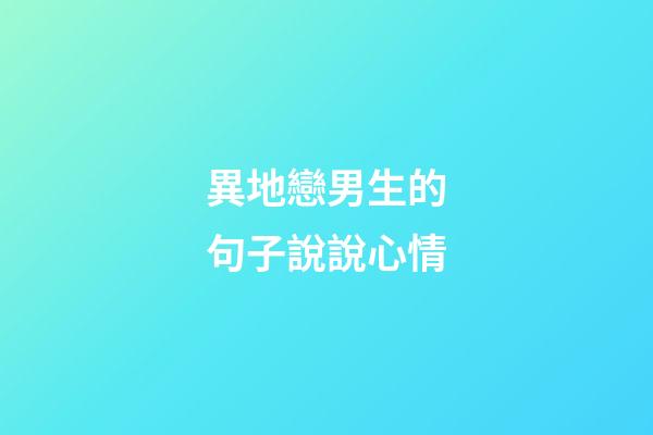 異地戀男生的句子說說心情