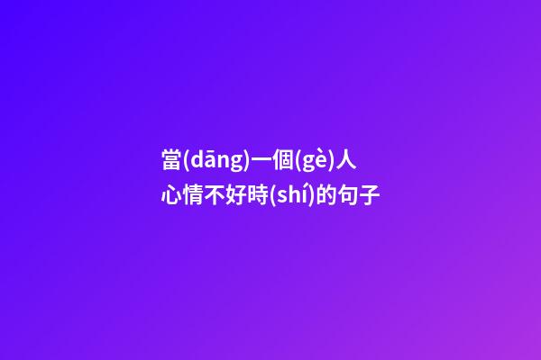 當(dāng)一個(gè)人心情不好時(shí)的句子