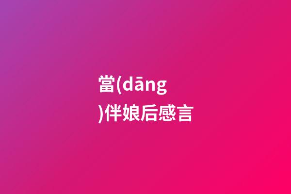 當(dāng)伴娘后感言