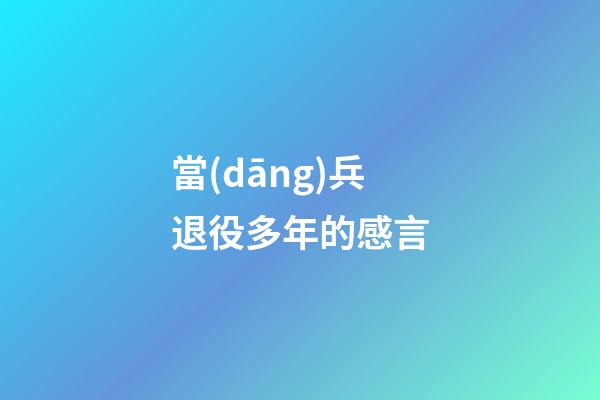 當(dāng)兵退役多年的感言