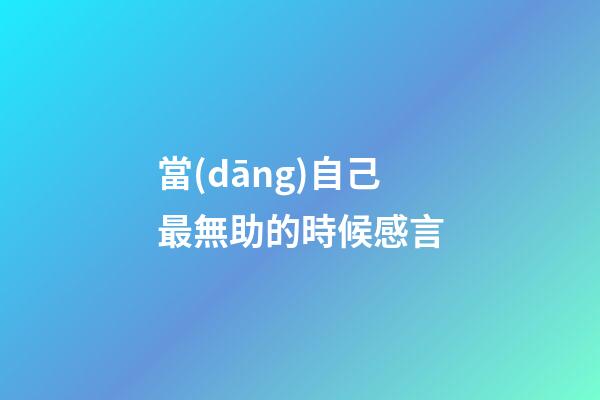 當(dāng)自己最無助的時候感言
