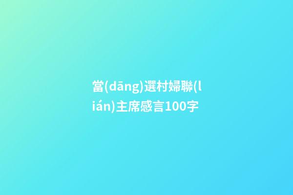當(dāng)選村婦聯(lián)主席感言100字