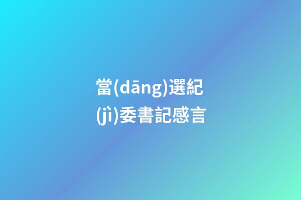 當(dāng)選紀(jì)委書記感言