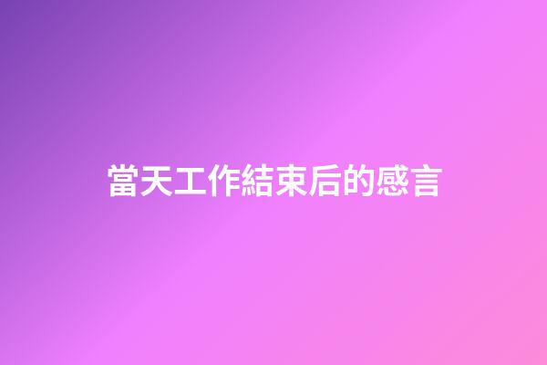 當天工作結束后的感言