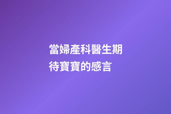 當婦產科醫生期待寶寶的感言