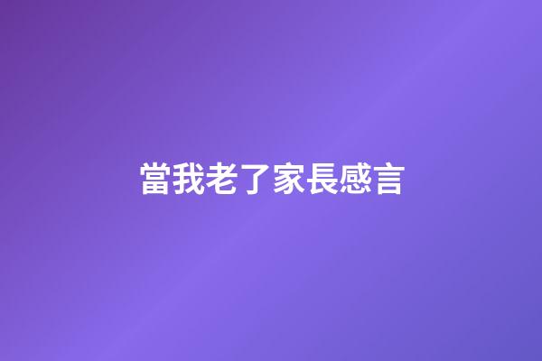當我老了家長感言