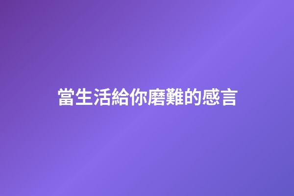 當生活給你磨難的感言