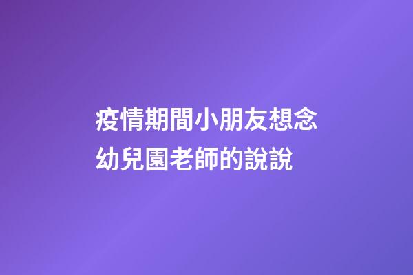 疫情期間小朋友想念幼兒園老師的說說
