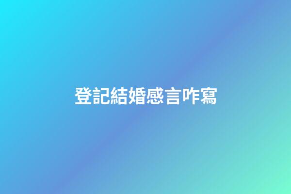 登記結婚感言咋寫