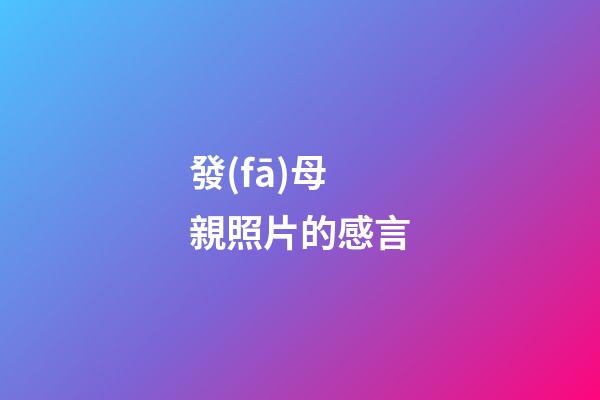 發(fā)母親照片的感言