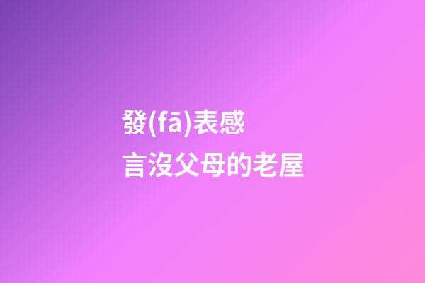 發(fā)表感言沒父母的老屋