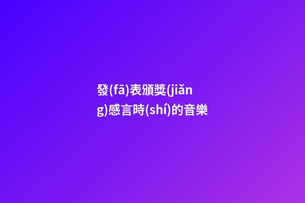 發(fā)表頒獎(jiǎng)感言時(shí)的音樂