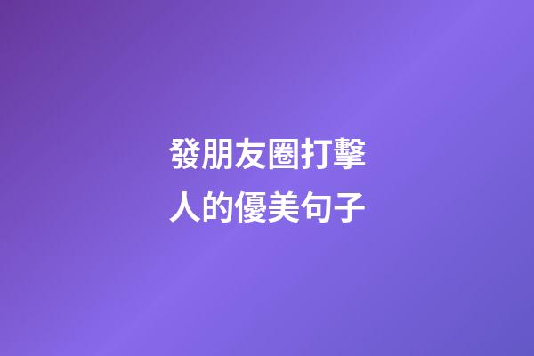 發朋友圈打擊人的優美句子