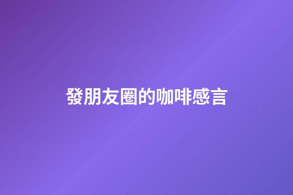 發朋友圈的咖啡感言