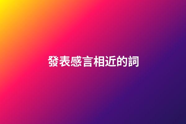 發表感言相近的詞
