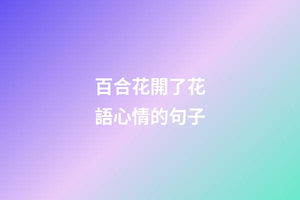 百合花開了花語心情的句子