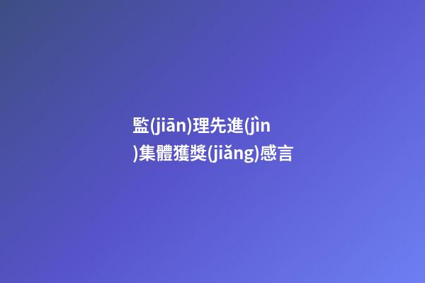 監(jiān)理先進(jìn)集體獲獎(jiǎng)感言