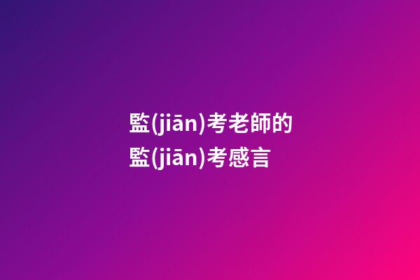監(jiān)考老師的監(jiān)考感言