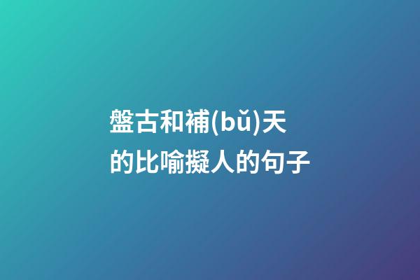 盤古和補(bǔ)天的比喻擬人的句子