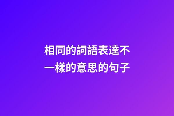 相同的詞語表達不一樣的意思的句子