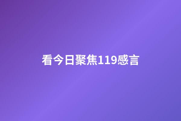看今日聚焦119感言