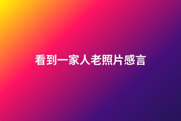 看到一家人老照片感言