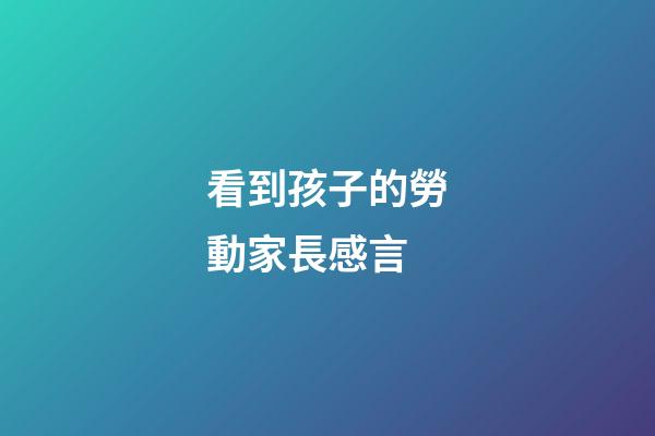 看到孩子的勞動家長感言
