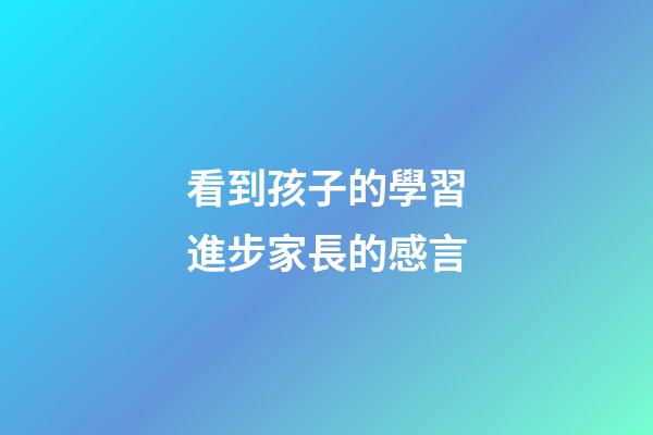 看到孩子的學習進步家長的感言