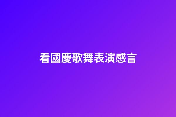 看國慶歌舞表演感言