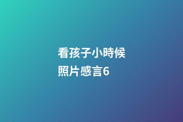 看孩子小時候照片感言6