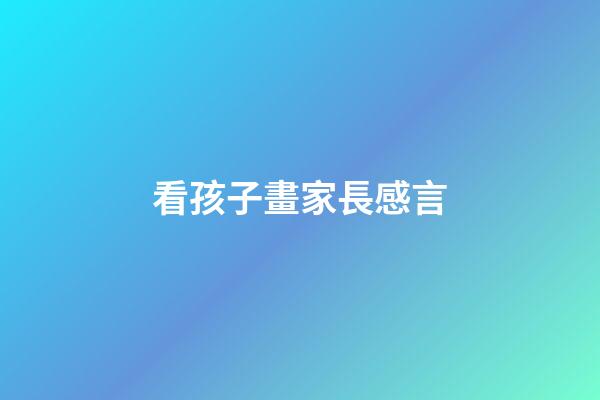 看孩子畫家長感言