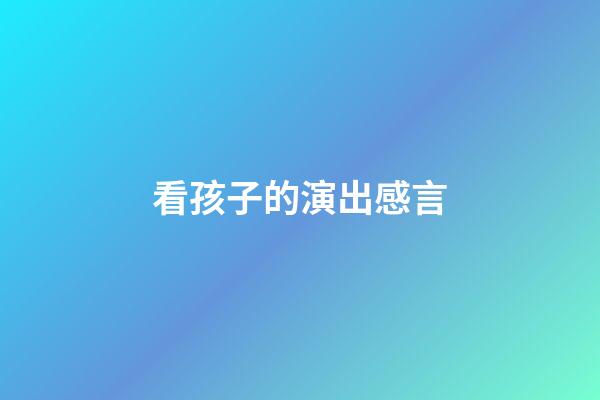 看孩子的演出感言