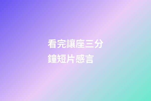 看完讓座三分鐘短片感言