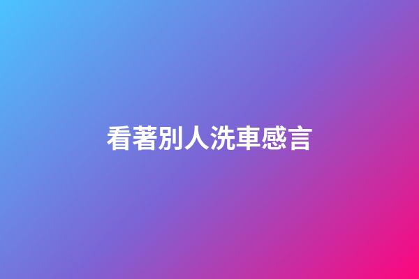 看著別人洗車感言