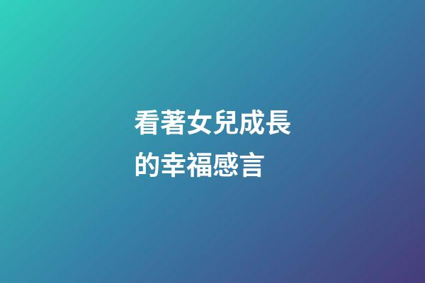 看著女兒成長的幸福感言