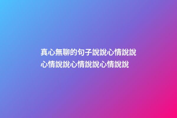 真心無聊的句子說說心情說說心情說說心情說說心情說說