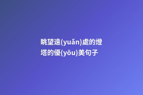 眺望遠(yuǎn)處的燈塔的優(yōu)美句子