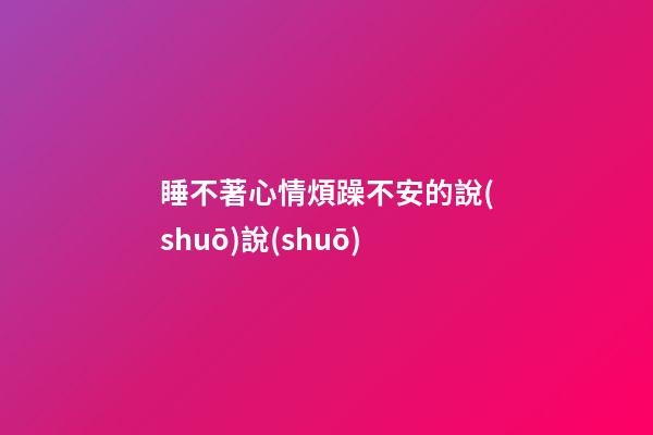 睡不著心情煩躁不安的說(shuō)說(shuō)