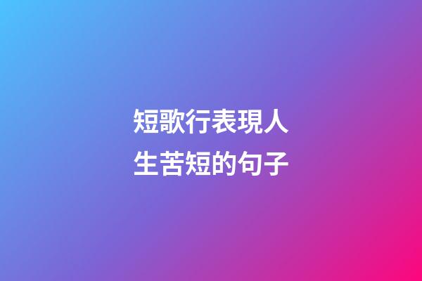 短歌行表現人生苦短的句子