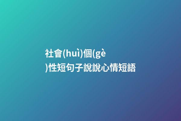 社會(huì)個(gè)性短句子說說心情短語