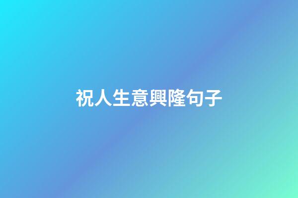 祝人生意興隆句子