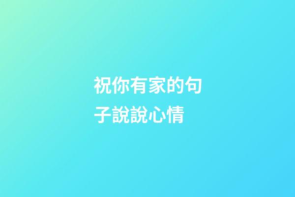 祝你有家的句子說說心情