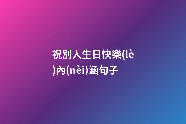 祝別人生日快樂(lè)內(nèi)涵句子