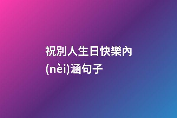 祝別人生日快樂內(nèi)涵句子