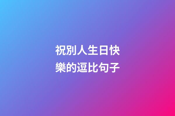 祝別人生日快樂的逗比句子