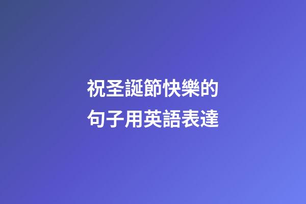 祝圣誕節快樂的句子用英語表達